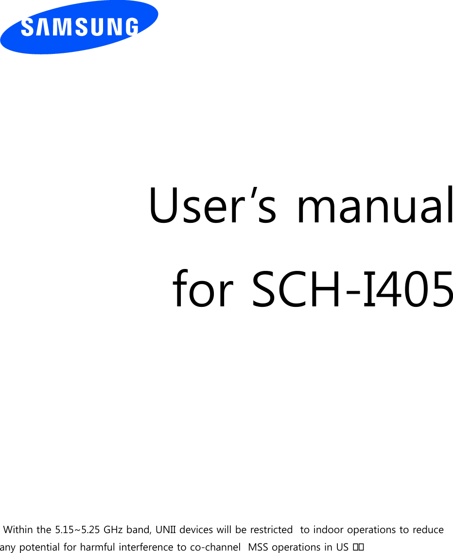          User’s manual for SCH-I405             Within the 5.15~5.25 GHz band, UNII devices will be restricted  to indoor operations to reduce any potential for harmful interference to co-channel  MSS operations in US      