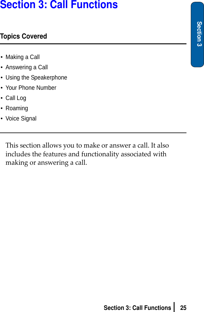 25Section 3: Call FunctionsSection 3Section 3: Call FunctionsTopics Covered•Making a Call•Answering a Call•Using the Speakerphone•Your Phone Number•Call Log•Roaming•Voice SignalThissectionallowsyoutomakeoransweracall.Italsoincludesthefeaturesandfunctionalityassociatedwithmakingoransweringacall.