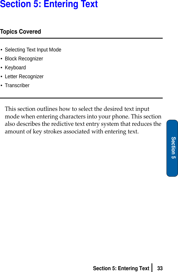 33Section 5: Entering TextSection 5Section 5: Entering TextTopics Covered•Selecting Text Input Mode•Block Recognizer•Keyboard•Letter Recognizer•TranscriberThissectionoutlineshowtoselectthedesiredtextinputmodewhenenteringcharactersintoyourphone.Thissectionalsodescribestheredictivetextentrysystemthatreducestheamountofkeystrokesassociatedwithenteringtext.
