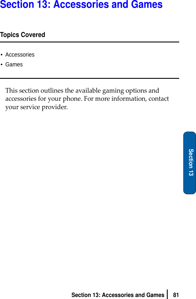 81Section 13: Accessories and GamesSection 13Section 13: Accessories and GamesTopics Covered•Accessories•GamesThissectionoutlinestheavailablegamingoptionsandaccessoriesforyourphone.Formoreinformation,contactyourserviceprovider.