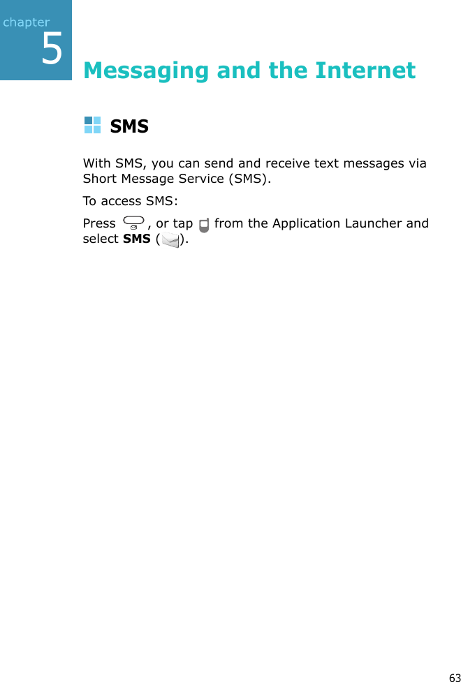 635Messaging and the InternetSMSWith SMS, you can send and receive text messages via Short Message Service (SMS).To access SMS:Press  , or tap   from the Application Launcher and select SMS ().
