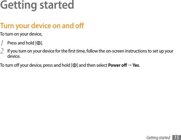 Getting started 15Getting startedTurn your device on and oTo turn on your device, Press and hold [1]. If you turn on your device for the rst time, follow the on-screen instructions to set up your 2device.To turn o your device, press and hold [ ] and then select Power o ĺYes.
