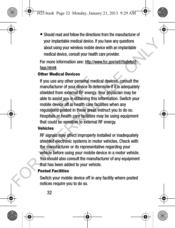 32• Should read and follow the directions from the manufacturer of your implantable medical device. If you have any questions about using your wireless mobile device with an implantable medical device, consult your health care provider.For more information see: http://www.fcc.gov/oet/rfsafety/rf-faqs.html#.Other Medical DevicesIf you use any other personal medical devices, consult the manufacturer of your device to determine if it is adequately shielded from external RF energy. Your physician may be able to assist you in obtaining this information. Switch your mobile device off in health care facilities when any regulations posted in these areas instruct you to do so. Hospitals or health care facilities may be using equipment that could be sensitive to external RF energy.VehiclesRF signals may affect improperly installed or inadequately shielded electronic systems in motor vehicles. Check with the manufacturer or its representative regarding your vehicle before using your mobile device in a motor vehicle. You should also consult the manufacturer of any equipment that has been added to your vehicle.Posted FacilitiesSwitch your mobile device off in any facility where posted notices require you to do so.i925.book Page 32 Monday, January 21, 2013 9:29 AMDRAFT FOR INTERNAL USE ONLY