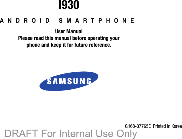 GH68-37765E  Printed in KoreaI930ANDROID SMARTPHONEUser ManualPlease read this manual before operating yourphone and keep it for future reference.    DRAFT For Internal Use Only