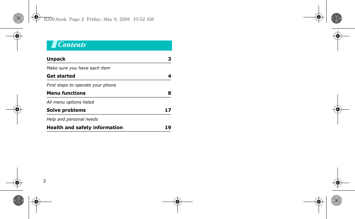 2ContentsUnpack  3Make sure you have each itemGet started  4First steps to operate your phoneMenu functions  8All menu options listedSolve problems  17Help and personal needsHealth and safety information  19R300.book  Page 2  Friday, May 9, 2008  10:52 AM