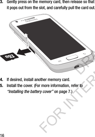 163. Gently press on the memory card, then release so that it pops out from the slot, and carefully pull the card out.4. If desired, install another memory card. 5. Install the cover. (For more information, refer to “Installing the battery cover” on page 7.) DRAFT FOR INTERNAL USE ONLY