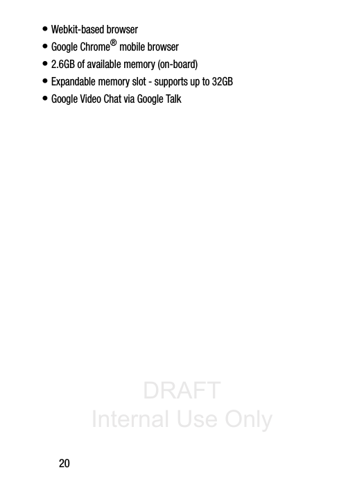 DRAFT Internal Use Only20• Webkit-based browser• Google Chrome® mobile browser• 2.6GB of available memory (on-board)• Expandable memory slot - supports up to 32GB• Google Video Chat via Google Talk