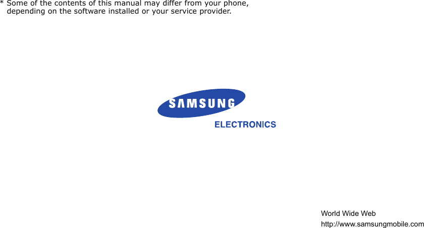   * Some of the contents of this manual may differ from your phone, depending on the software installed or your service provider. World Wide Web http://www.samsungmobile.com 