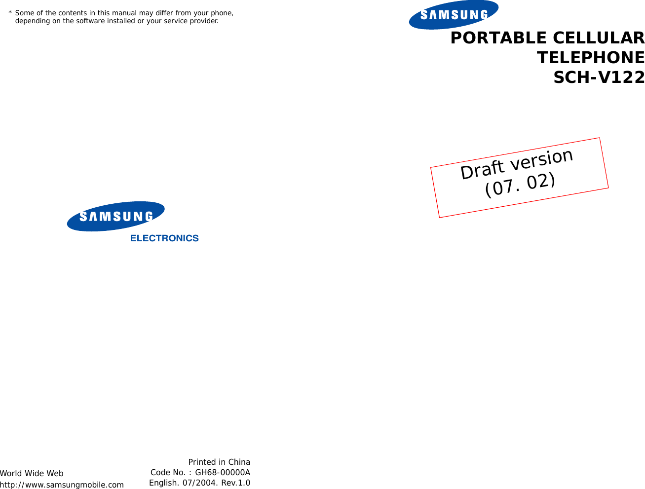 * Some of the contents in this manual may differ from your phone,   depending on the software installed or your service provider.World Wide Webhttp://www.samsungmobile.comPrinted in ChinaCode No. : GH68-00000AEnglish. 07/2004. Rev.1.0ELECTRONICSPORTABLE CELLULARTELEPHONESCH-V122Draft version(07. 02)