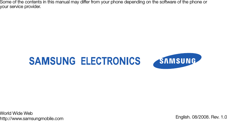 Some of the contents in this manual may differ from your phone depending on the software of the phone or your service provider.World Wide Webhttp://www.samsungmobile.com English. 08/2008. Rev. 1.0