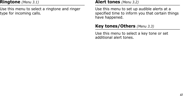 41Ringtone (Menu 3.1)Use this menu to select a ringtone and ringer type for incoming calls.Alert tones (Menu 3.2)Use this menu to set up audible alerts at a specified time to inform you that certain things have happened.Key tones/Others (Menu 3.3)Use this menu to select a key tone or set additional alert tones.