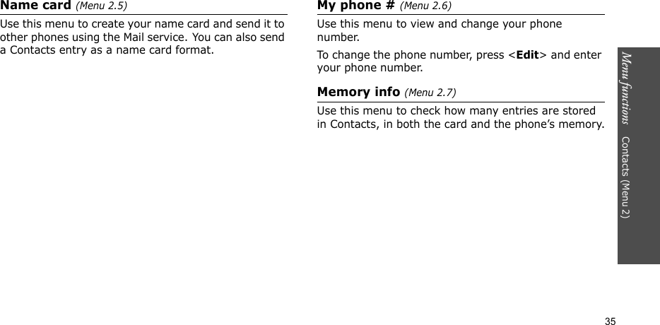 Menu functions    Contacts (Menu 2)35Name card (Menu 2.5)Use this menu to create your name card and send it to other phones using the Mail service. You can also send a Contacts entry as a name card format.My phone # (Menu 2.6)Use this menu to view and change your phone number.To change the phone number, press &lt;Edit&gt; and enter your phone number.Memory info (Menu 2.7)Use this menu to check how many entries are stored in Contacts, in both the card and the phone’s memory.