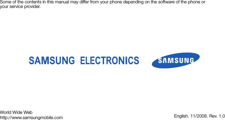 Some of the contents in this manual may differ from your phone depending on the software of the phone or your service provider.World Wide Webhttp://www.samsungmobile.com English. 11/2008. Rev. 1.0