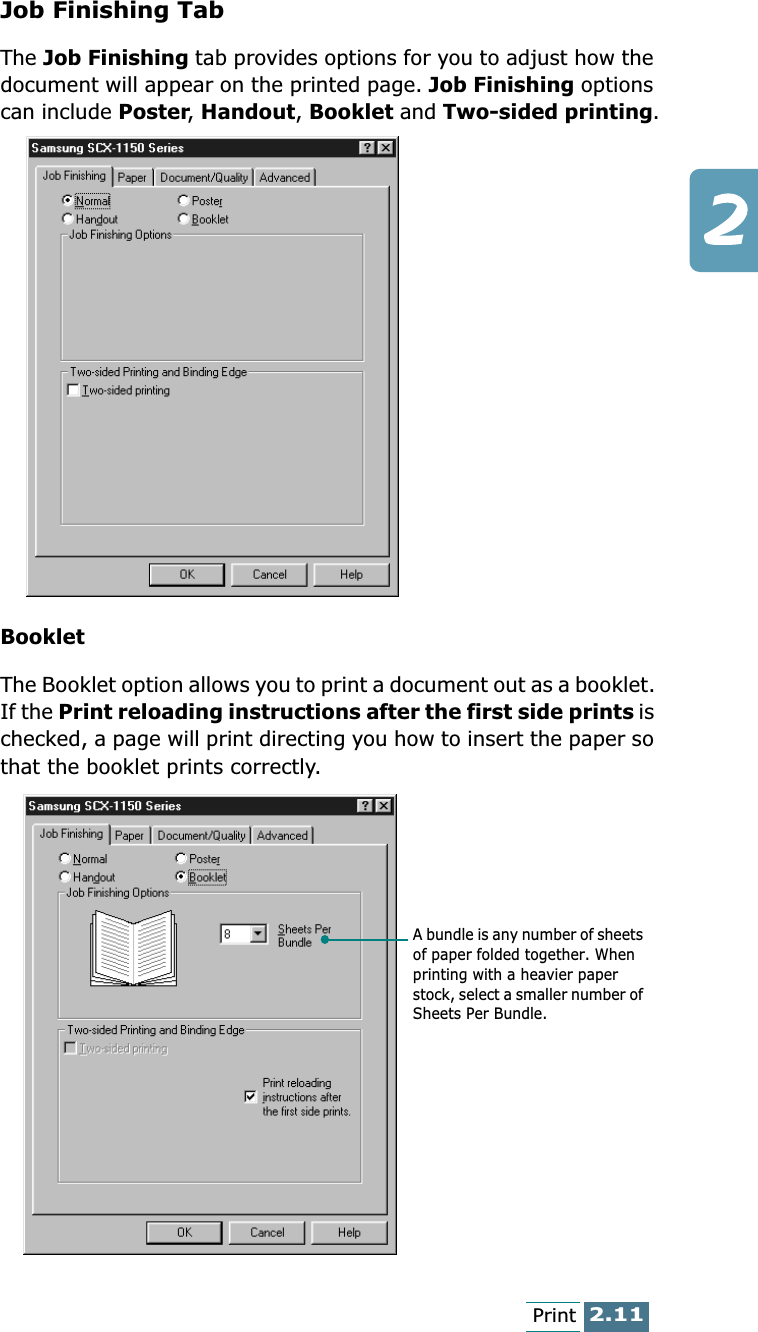 2.11PrintJob Finishing TabThe Job Finishing tab provides options for you to adjust how the document will appear on the printed page. Job Finishing options can include Poster, Handout, Booklet and Two-sided printing.BookletThe Booklet option allows you to print a document out as a booklet. If the Print reloading instructions after the first side prints is checked, a page will print directing you how to insert the paper so that the booklet prints correctly.A bundle is any number of sheets of paper folded together. When printing with a heavier paper stock, select a smaller number of Sheets Per Bundle.