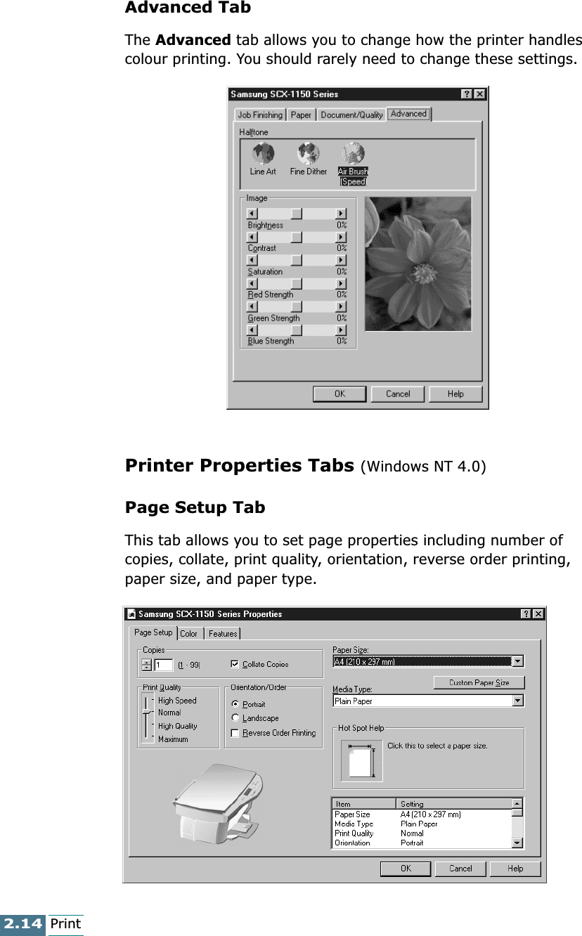 2.14PrintAdvanced TabThe Advanced tab allows you to change how the printer handles colour printing. You should rarely need to change these settings.Printer Properties Tabs (Windows NT 4.0)Page Setup TabThis tab allows you to set page properties including number of copies, collate, print quality, orientation, reverse order printing, paper size, and paper type.