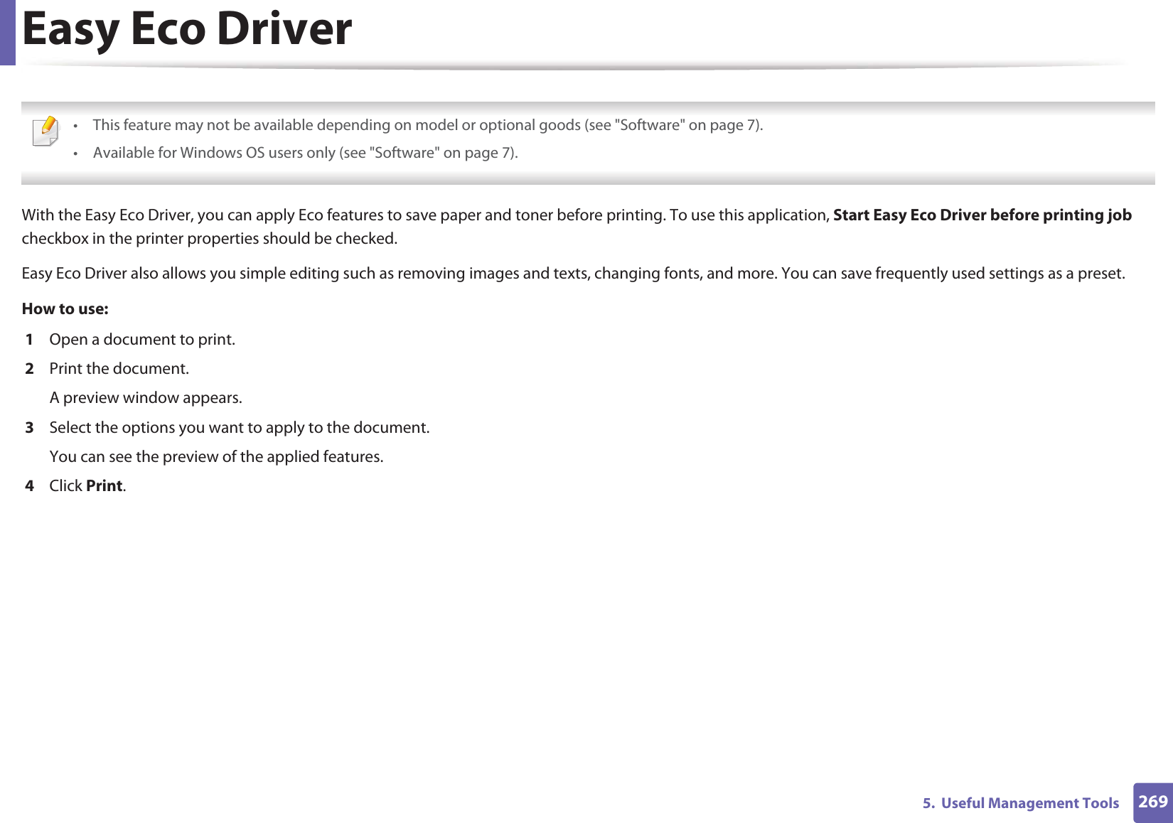 2695.  Useful Management ToolsEasy Eco Driver • This feature may not be available depending on model or optional goods (see &quot;Software&quot; on page 7).• Available for Windows OS users only (see &quot;Software&quot; on page 7). With the Easy Eco Driver, you can apply Eco features to save paper and toner before printing. To use this application, Start Easy Eco Driver before printing job checkbox in the printer properties should be checked. Easy Eco Driver also allows you simple editing such as removing images and texts, changing fonts, and more. You can save frequently used settings as a preset.How to use: 1  Open a document to print.2  Print the document.A preview window appears.3  Select the options you want to apply to the document.You can see the preview of the applied features.4  Click Print.