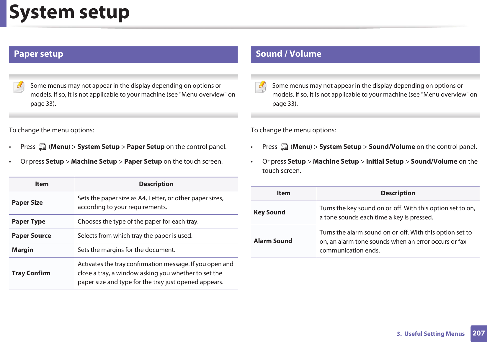 System setup2073.  Useful Setting Menus9 Paper setup Some menus may not appear in the display depending on options or models. If so, it is not applicable to your machine (see &quot;Menu overview&quot; on page 33). To change the menu options:• Press  (Menu) &gt; System Setup &gt; Paper Setup on the control panel.• Or press Setup &gt; Machine Setup &gt; Paper Setup on the touch screen.10 Sound / Volume Some menus may not appear in the display depending on options or models. If so, it is not applicable to your machine (see &quot;Menu overview&quot; on page 33). To change the menu options:• Press  (Menu) &gt; System Setup &gt; Sound/Volume on the control panel.• Or press Setup &gt; Machine Setup &gt; Initial Setup &gt; Sound/Volume on the touch screen.Item DescriptionPaper Size Sets the paper size as A4, Letter, or other paper sizes, according to your requirements.Paper Type Chooses the type of the paper for each tray.Paper Source Selects from which tray the paper is used.Margin Sets the margins for the document.Tray ConfirmActivates the tray confirmation message. If you open and close a tray, a window asking you whether to set the paper size and type for the tray just opened appears.Item DescriptionKey Sound Turns the key sound on orGoff. With this option set to on, a tone sounds each time a key is pressed.Alarm SoundTurns the alarm sound on orGoff. With this option set to on, an alarm tone sounds when an error occurs or fax communication ends.
