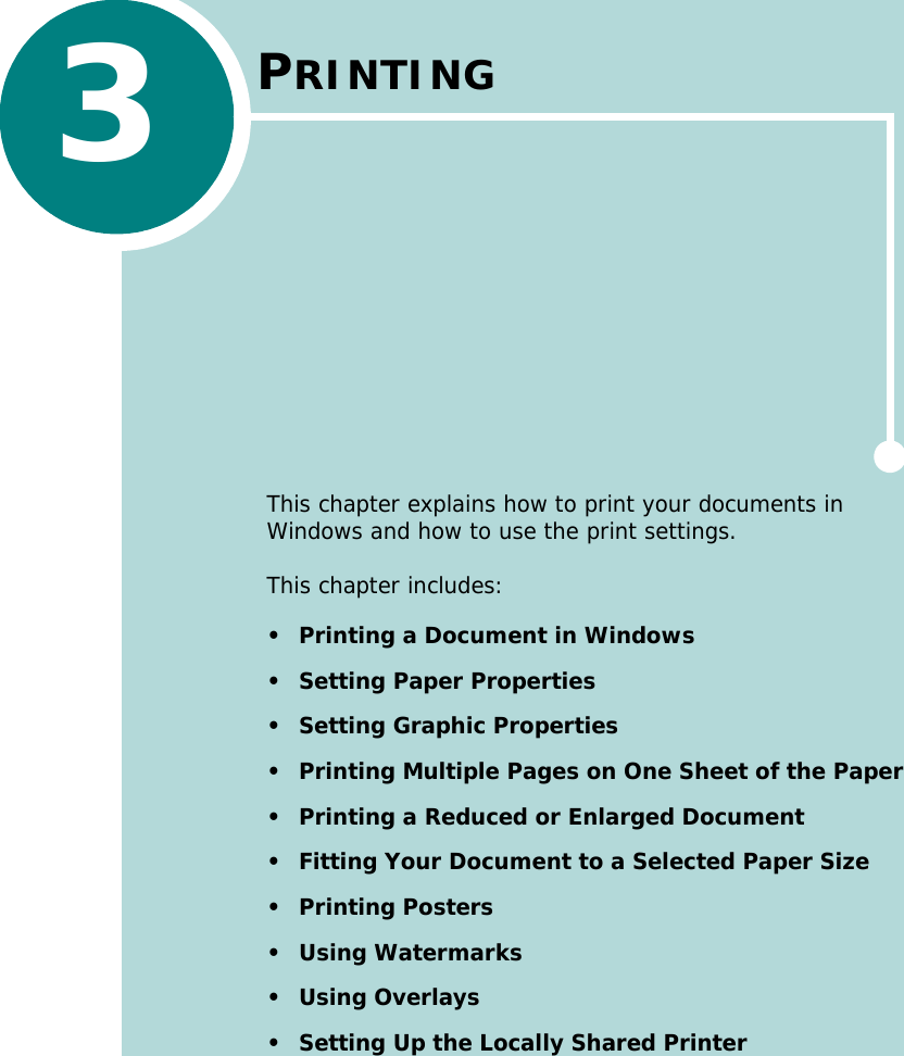 3PRINTINGThis chapter explains how to print your documents in Windows and how to use the print settings. This chapter includes:• Printing a Document in Windows• Setting Paper Properties• Setting Graphic Properties• Printing Multiple Pages on One Sheet of the Paper• Printing a Reduced or Enlarged Document• Fitting Your Document to a Selected Paper Size•Printing Posters•Using Watermarks• Using Overlays• Setting Up the Locally Shared Printer