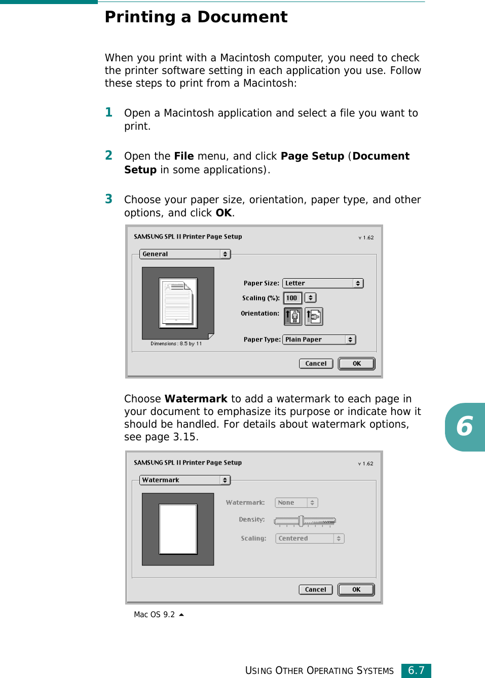 USING OTHER OPERATING SYSTEMS6.76Printing a DocumentWhen you print with a Macintosh computer, you need to check the printer software setting in each application you use. Follow these steps to print from a Macintosh:1Open a Macintosh application and select a file you want to print.2Open the File menu, and click Page Setup (Document Setup in some applications). 3Choose your paper size, orientation, paper type, and other options, and click OK.Choose Watermark to add a watermark to each page in your document to emphasize its purpose or indicate how it should be handled. For details about watermark options, see page 3.15. Mac OS 9.2 