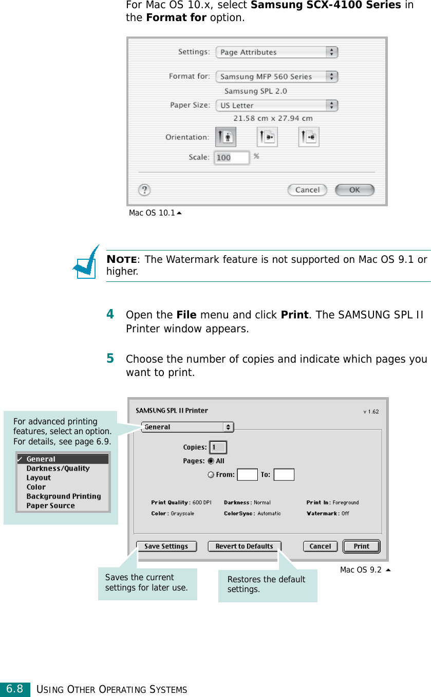 USING OTHER OPERATING SYSTEMS6.8For Mac OS 10.x, select Samsung SCX-4100 Series in the Format for option. NOTE: The Watermark feature is not supported on Mac OS 9.1 or higher. 4Open the File menu and click Print. The SAMSUNG SPL II Printer window appears.5Choose the number of copies and indicate which pages you want to print.  Mac OS 10.1For advanced printing features, select an option. For details, see page 6.9.Restores the default settings.Saves the current settings for later use. Mac OS 9.2 
