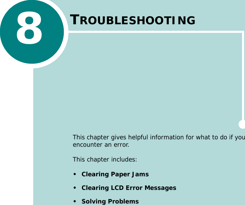 8TROUBLESHOOTINGThis chapter gives helpful information for what to do if you encounter an error.This chapter includes:• Clearing Paper Jams• Clearing LCD Error Messages•Solving Problems