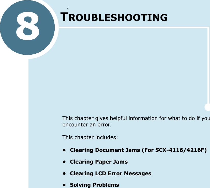 ‘8TROUBLESHOOTINGThis chapter gives helpful information for what to do if you encounter an error.This chapter includes:•Clearing Document Jams (For SCX-4116/4216F)• Clearing Paper Jams• Clearing LCD Error Messages• Solving Problems