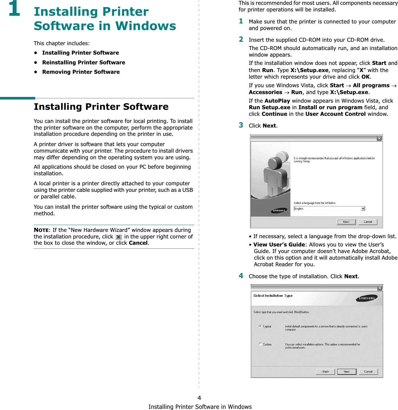 Installing Printer Software in Windows41Installing Printer Software in WindowsThis chapter includes:• Installing Printer Software• Reinstalling Printer Software•Removing Printer SoftwareInstalling Printer SoftwareYou can install the printer software for local printing. To install the printer software on the computer, perform the appropriate installation procedure depending on the printer in use.A printer driver is software that lets your computer communicate with your printer. The procedure to install drivers may differ depending on the operating system you are using.All applications should be closed on your PC before beginning installation. A local printer is a printer directly attached to your computer using the printer cable supplied with your printer, such as a USB or parallel cable.You can install the printer software using the typical or custom method.NOTE: If the “New Hardware Wizard” window appears during the installation procedure, click   in the upper right corner of the box to close the window, or click Cancel.This is recommended for most users. All components necessary for printer operations will be installed.1Make sure that the printer is connected to your computer and powered on.2Insert the supplied CD-ROM into your CD-ROM drive.The CD-ROM should automatically run, and an installation window appears.If the installation window does not appear, click Start and then Run. Type X:\Setup.exe, replacing “X” with the letter which represents your drive and click OK.If you use Windows Vista, click StartoAll programsoAccessoriesoRun, and type X:\Setup.exe.If the AutoPlay window appears in Windows Vista, click Run Setup.exe in Install or run program field, and clickContinue in the User Account Control window.3Click Next.• If necessary, select a language from the drop-down list.•View User’s Guide: Allows you to view the User’s Guide. If your computer doesn’t have Adobe Acrobat, click on this option and it will automatically install Adobe Acrobat Reader for you.4Choose the type of installation. Click Next.