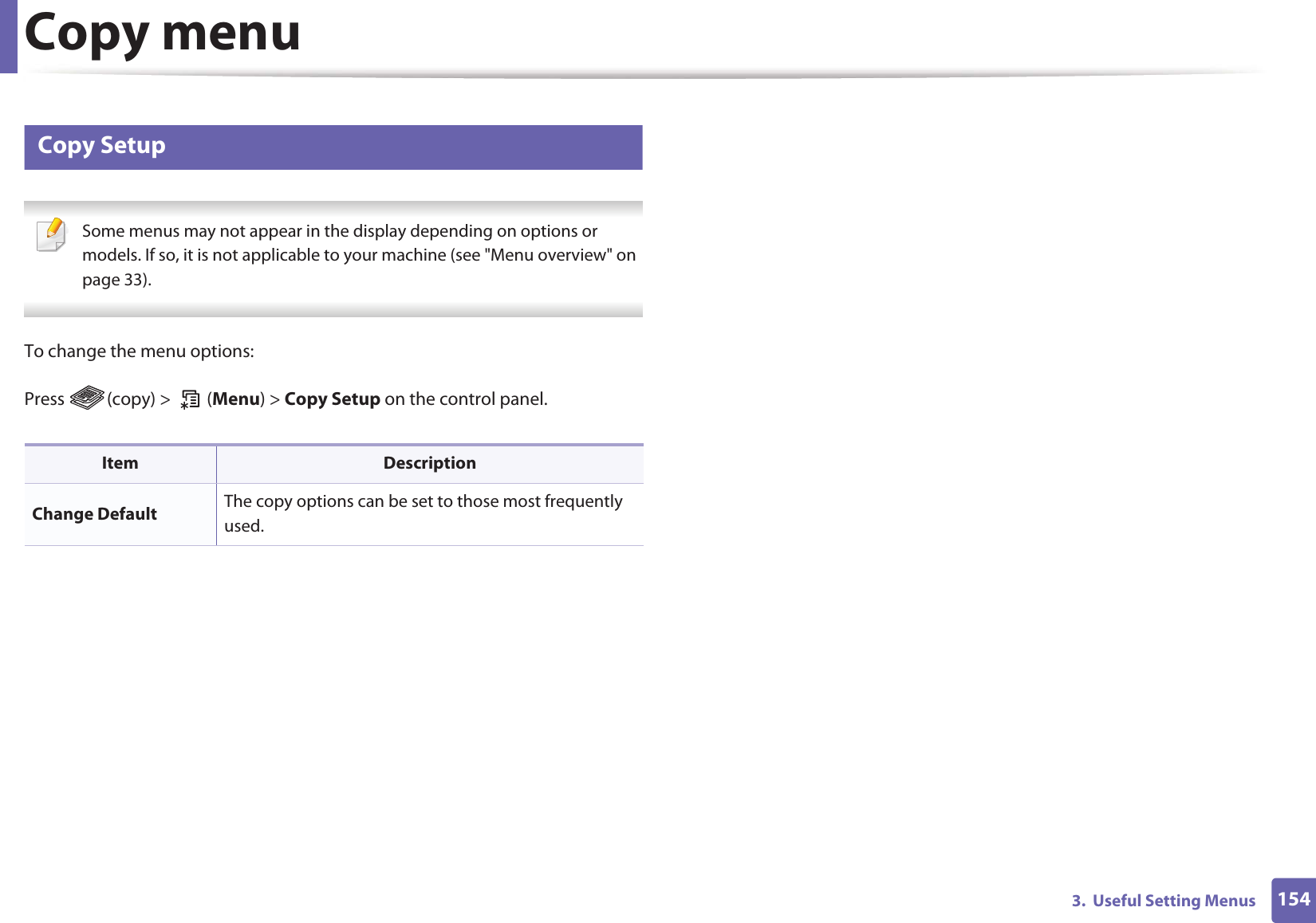 Copy menu1543.  Useful Setting Menus2 Copy Setup Some menus may not appear in the display depending on options or models. If so, it is not applicable to your machine (see &quot;Menu overview&quot; on page 33). To change the menu options:Press  (copy) &gt;   (Menu) &gt; Copy Setup on the control panel.Item DescriptionChange Default The copy options can be set to those most frequently used. 