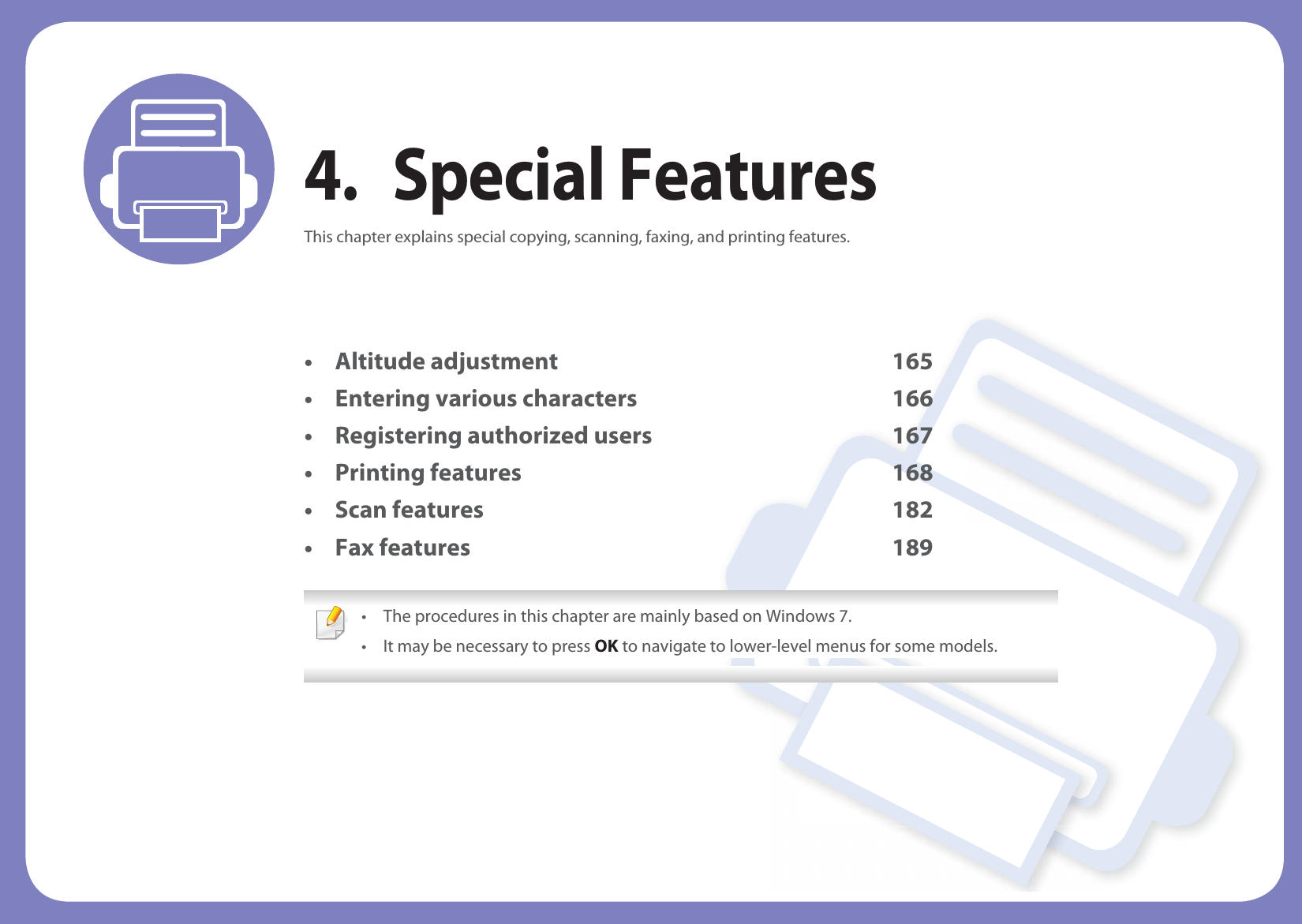 4. Special FeaturesThis chapter explains special copying, scanning, faxing, and printing features.• Altitude adjustment 165• Entering various characters 166• Registering authorized users 167• Printing features 168• Scan features 182• Fax features 189 • The procedures in this chapter are mainly based on Windows 7.• It may be necessary to press OK to navigate to lower-level menus for some models. 
