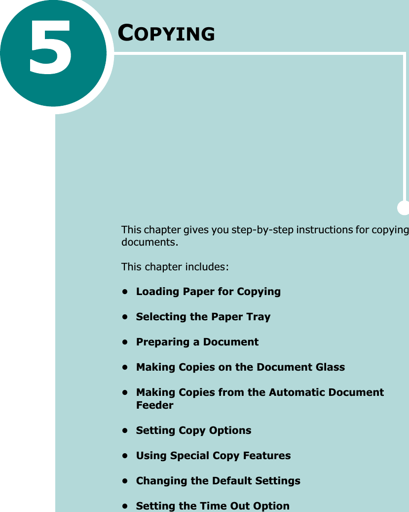 COPYINGThis chapter gives you step-by-step instructions for copying documents.This chapter includes:• Loading Paper for Copying• Selecting the Paper Tray• Preparing a Document• Making Copies on the Document Glass• Making Copies from the Automatic Document Feeder• Setting Copy Options• Using Special Copy Features• Changing the Default Settings• Setting the Time Out Option