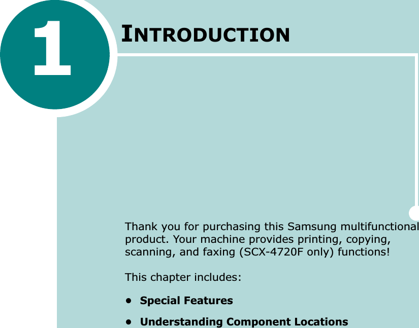 INTRODUCTIONThank you for purchasing this Samsung multifunctional product. Your machine provides printing, copying, scanning, and faxing (SCX-4720F only) functions!This chapter includes:• Special Features• Understanding Component Locations