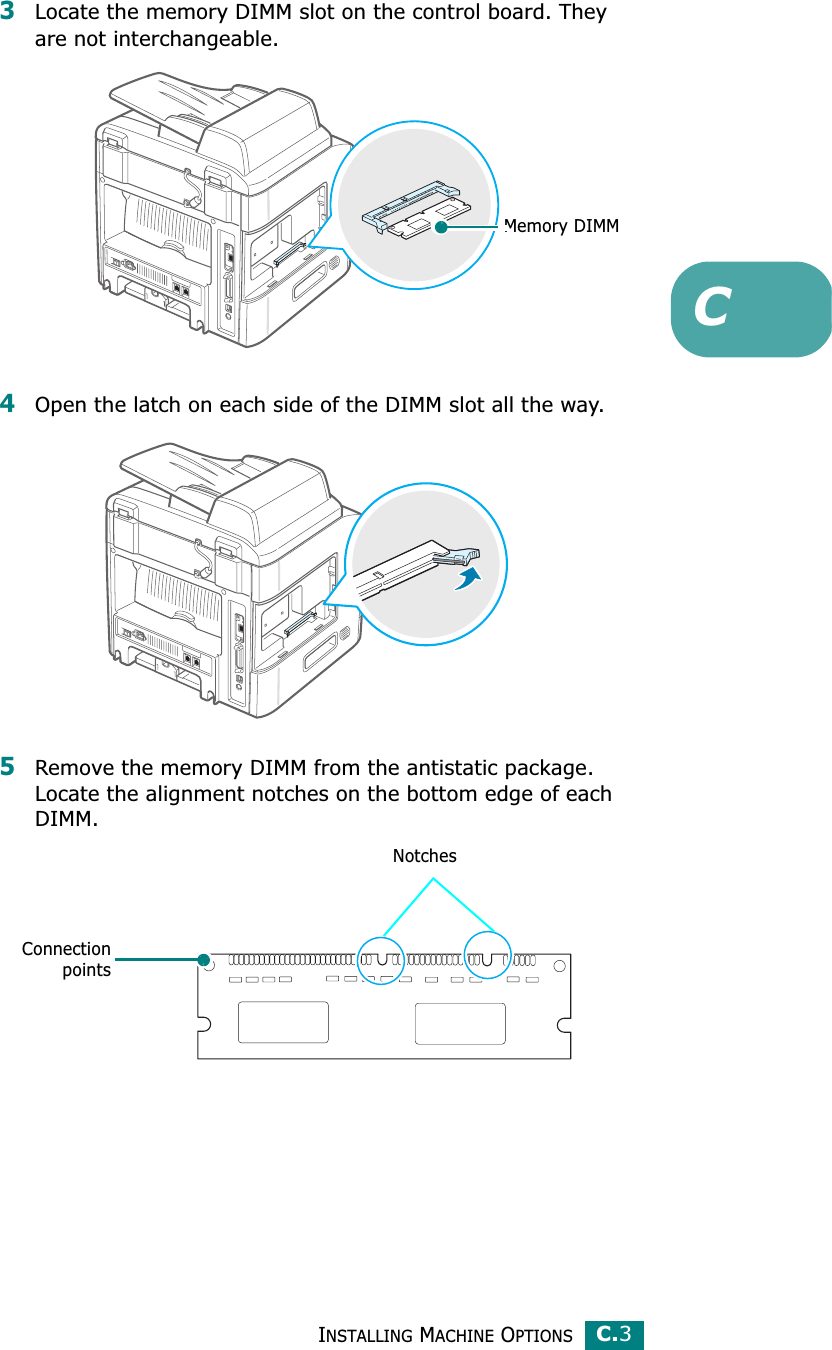 INSTALLING MACHINE OPTIONSC.3C3Locate the memory DIMM slot on the control board. They are not interchangeable. 4Open the latch on each side of the DIMM slot all the way.5Remove the memory DIMM from the antistatic package. Locate the alignment notches on the bottom edge of each DIMM.Memory DIMMConnectionpointsNotches