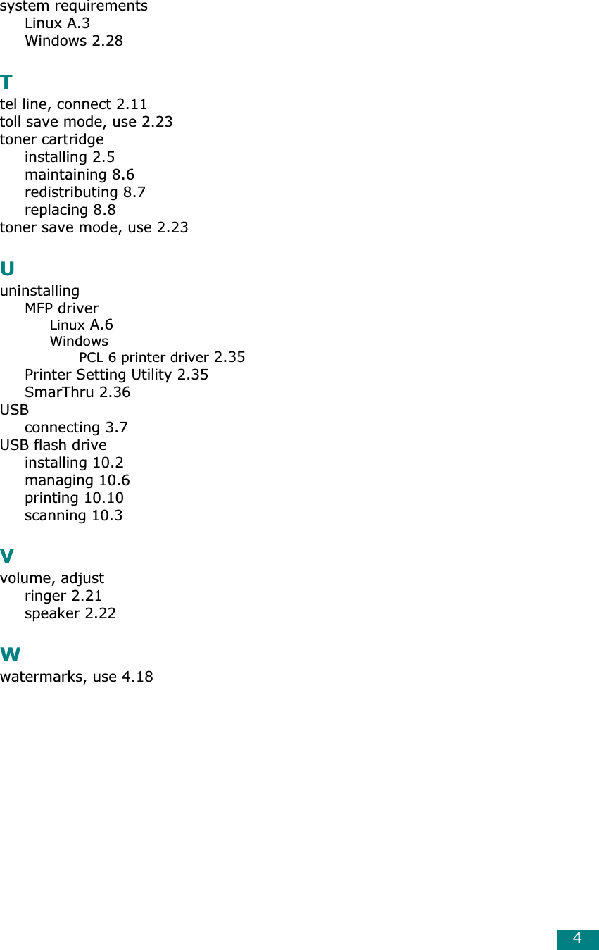 4system requirementsLinux A.3Windows 2.28Ttel line, connect 2.11toll save mode, use 2.23toner cartridgeinstalling 2.5maintaining 8.6redistributing 8.7replacing 8.8toner save mode, use 2.23UuninstallingMFP driverLinux A.6WindowsPCL 6 printer driver 2.35Printer Setting Utility 2.35SmarThru 2.36USBconnecting 3.7USB flash driveinstalling 10.2managing 10.6printing 10.10scanning 10.3Vvolume, adjustringer 2.21speaker 2.22Wwatermarks, use 4.18