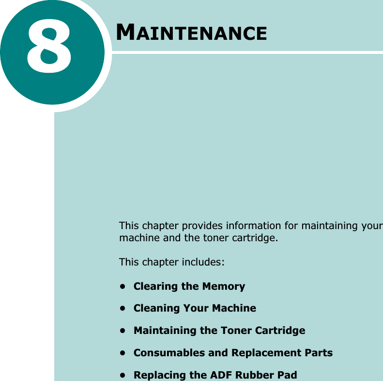MAINTENANCEThis chapter provides information for maintaining your machine and the toner cartridge.This chapter includes:• Clearing the Memory• Cleaning Your Machine• Maintaining the Toner Cartridge• Consumables and Replacement Parts• Replacing the ADF Rubber Pad