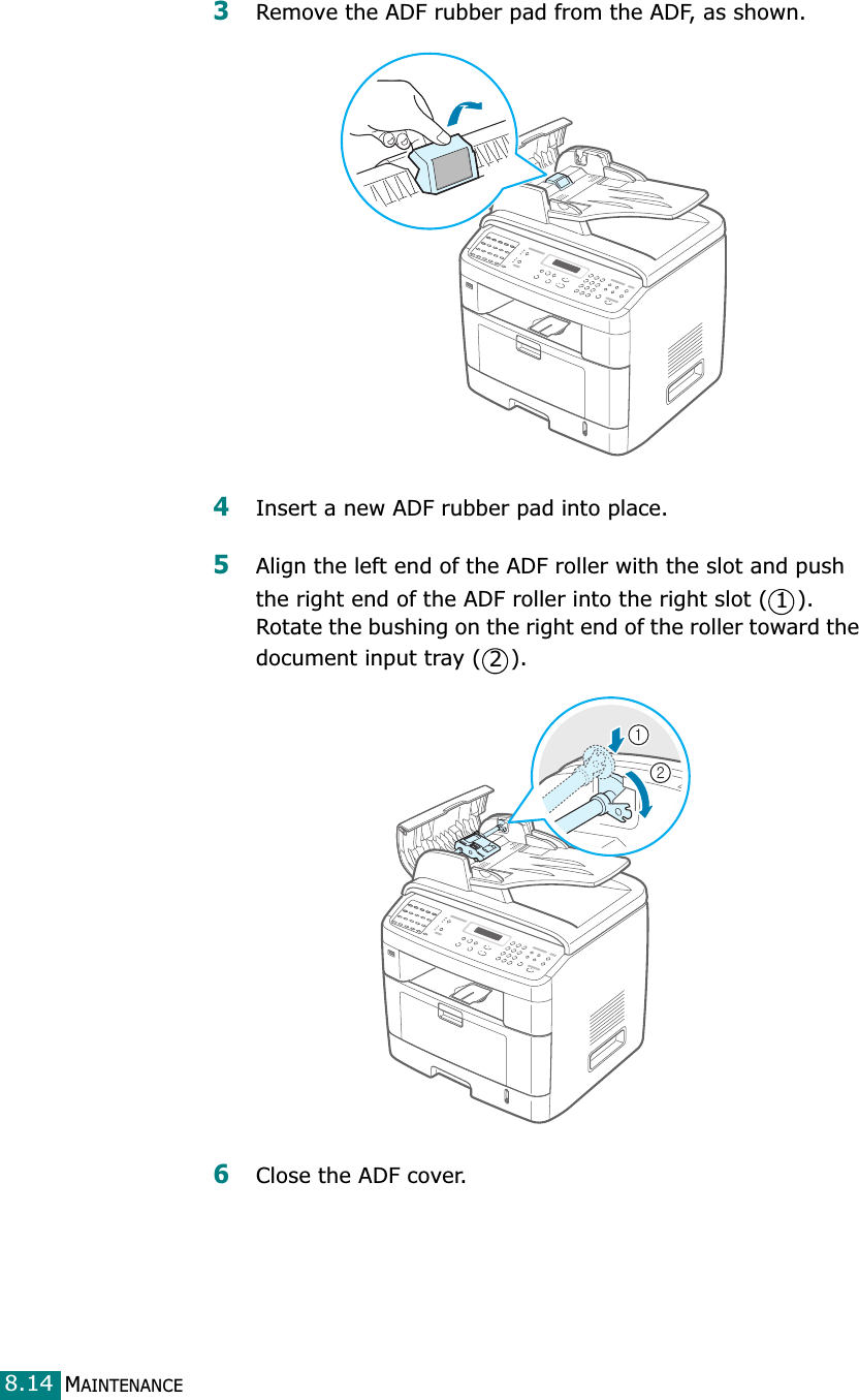 MAINTENANCE8.143Remove the ADF rubber pad from the ADF, as shown.4Insert a new ADF rubber pad into place.5Align the left end of the ADF roller with the slot and push the right end of the ADF roller into the right slot ( ). Rotate the bushing on the right end of the roller toward the document input tray ( ).6Close the ADF cover.12
