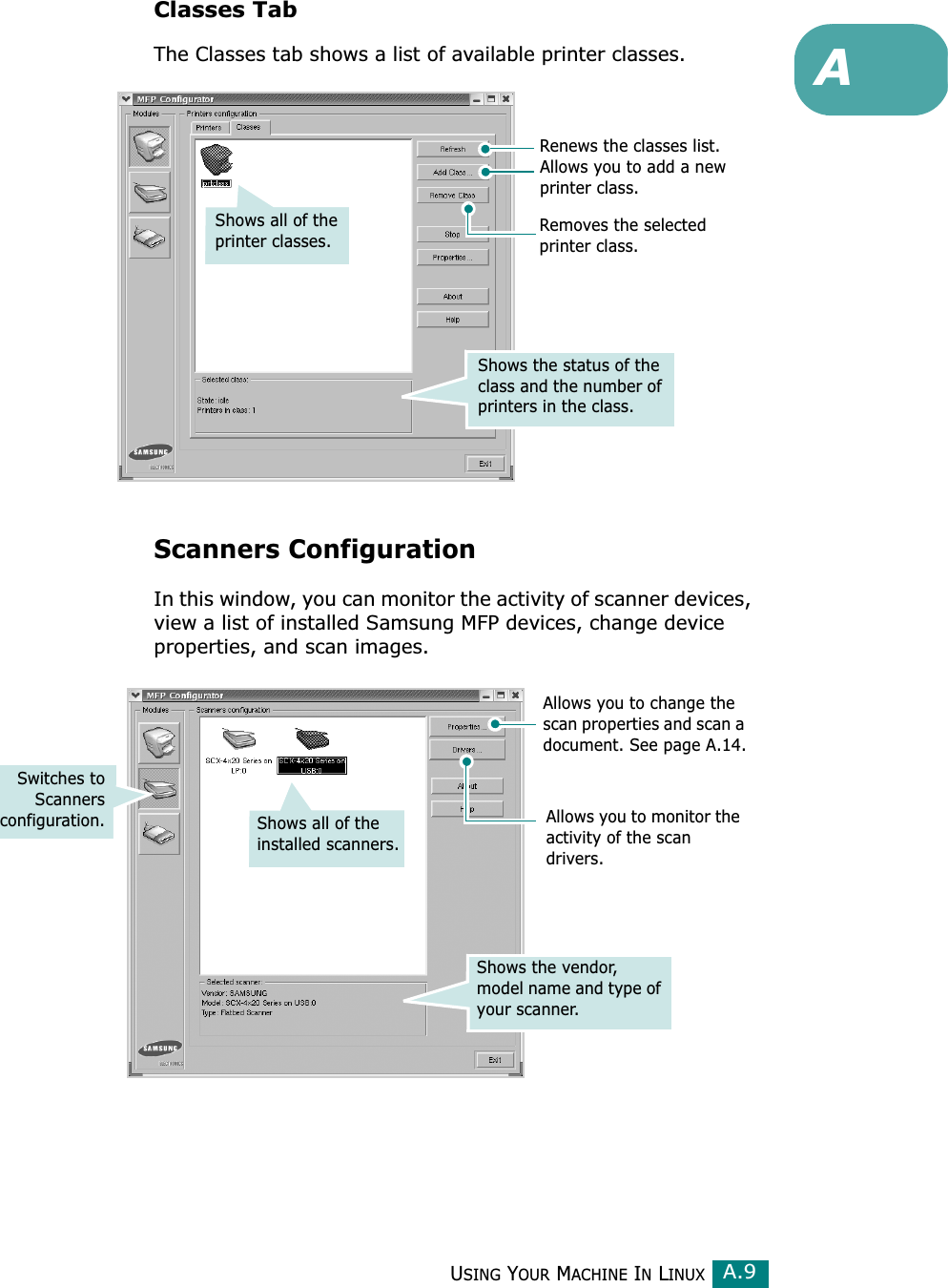 USING YOUR MACHINE IN LINUXA.9AClasses TabThe Classes tab shows a list of available printer classes.Scanners ConfigurationIn this window, you can monitor the activity of scanner devices, view a list of installed Samsung MFP devices, change device properties, and scan images.Renews the classes list.Allows you to add a new printer class.Removes the selected printer class.Shows the status of the class and the number of printers in the class.Shows all of the printer classes.Allows you to monitor the activity of the scan drivers.Allows you to change the scan properties and scan a document. See page A.14.Switches toScannersconfiguration. Shows all of the installed scanners.Shows the vendor, model name and type of your scanner.