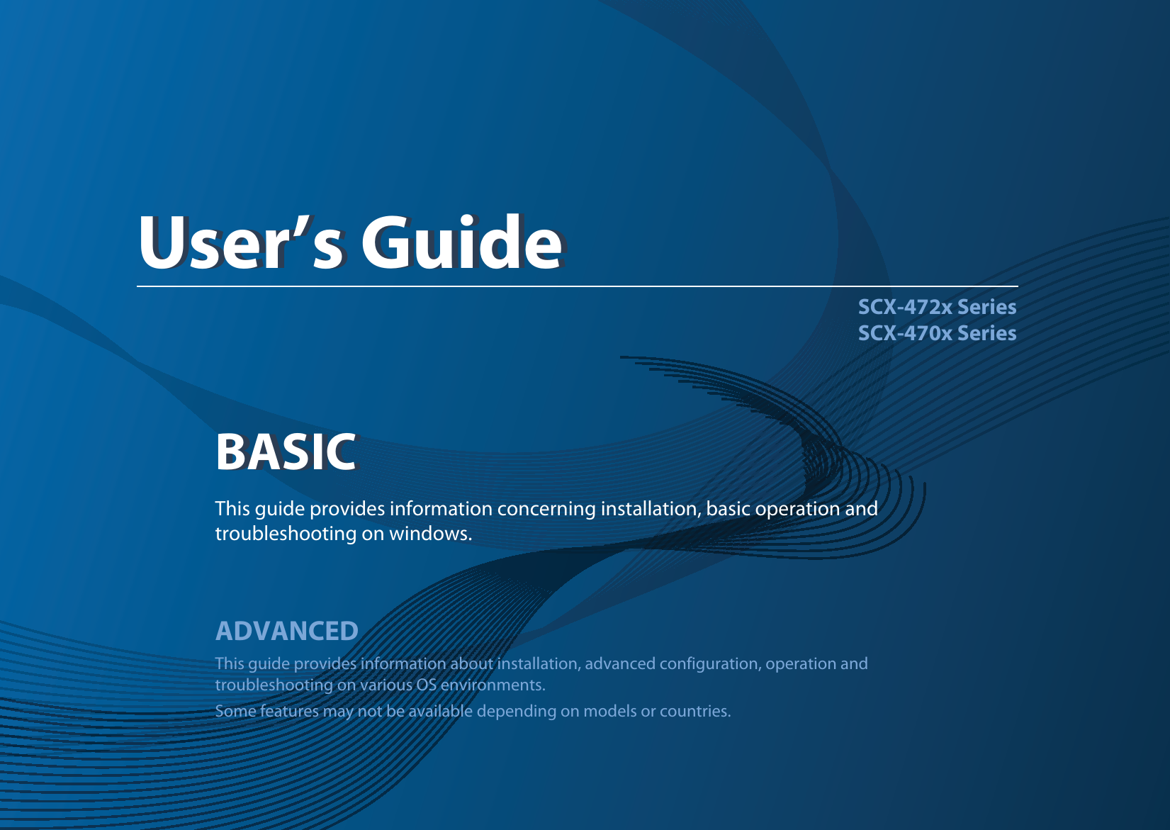 BASICUser’s GuideSCX-472x SeriesSCX-470x SeriesBASICUser’s GuideThis guide provides information concerning installation, basic operation and troubleshooting on windows.ADVANCEDThis guide provides information about installation, advanced configuration, operation and troubleshooting on various OS environments. Some features may not be available depending on models or countries.