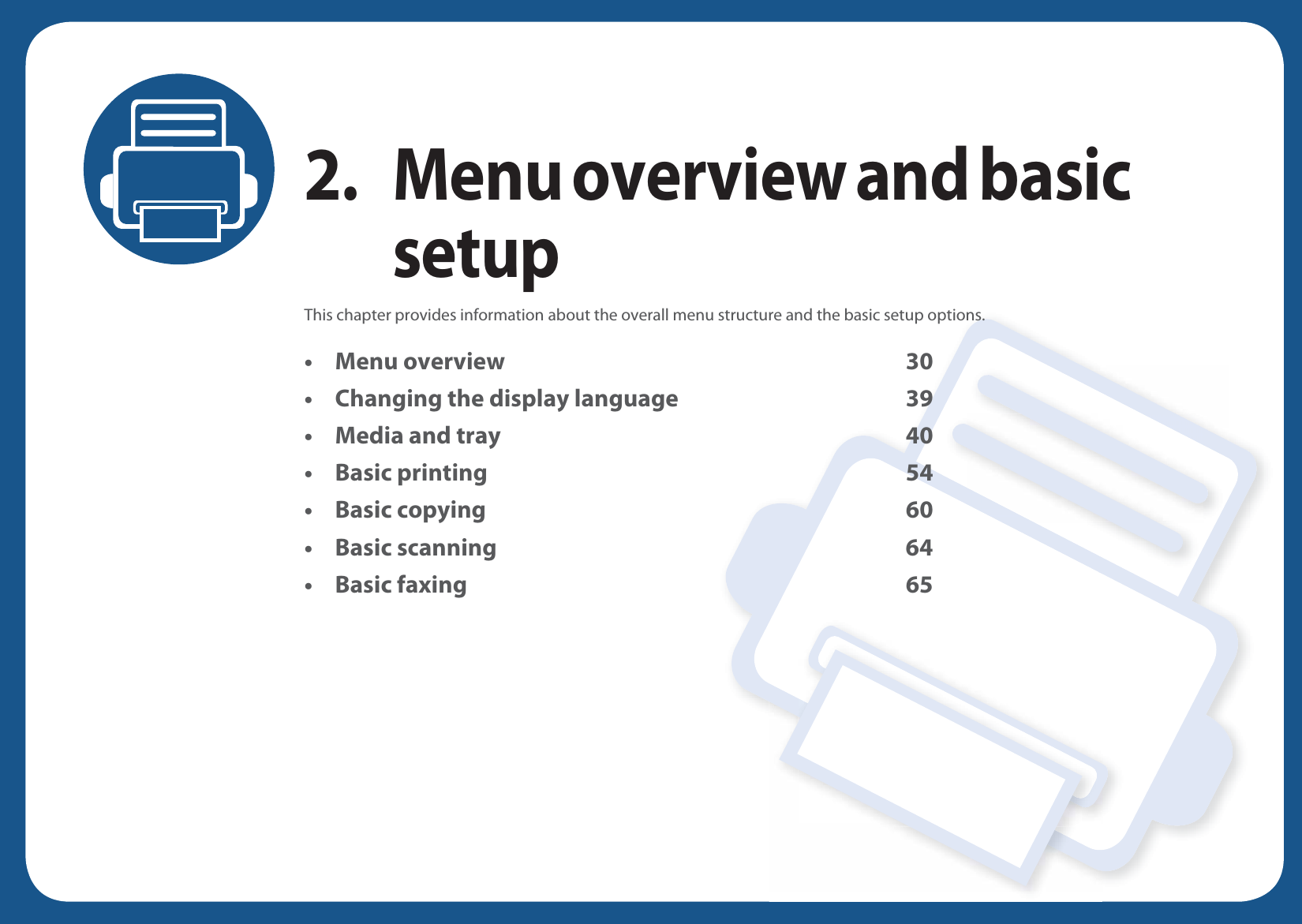 2. Menu overview and basic setupThis chapter provides information about the overall menu structure and the basic setup options.• Menu overview 30• Changing the display language 39• Media and tray 40• Basic printing 54• Basic copying 60• Basic scanning 64• Basic faxing 65