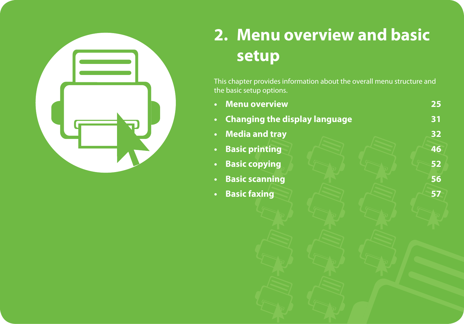 2. Menu overview and basic setupThis chapter provides information about the overall menu structure and the basic setup options.• Menu overview 25• Changing the display language 31• Media and tray 32• Basic printing 46• Basic copying 52• Basic scanning 56• Basic faxing 57
