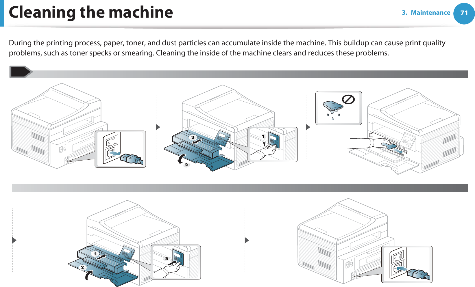 Cleaning the machine 713. MaintenanceDuring the printing process, paper, toner, and dust particles can accumulate inside the machine. This buildup can cause print quality problems, such as toner specks or smearing. Cleaning the inside of the machine clears and reduces these problems. 21 3 3 21