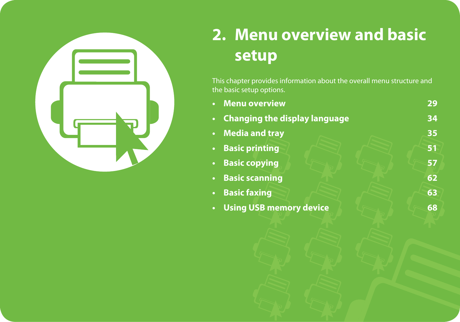 2. Menu overview and basic setupThis chapter provides information about the overall menu structure and the basic setup options.• Menu overview 29• Changing the display language 34• Media and tray 35• Basic printing 51• Basic copying 57• Basic scanning 62• Basic faxing 63• Using USB memory device 68