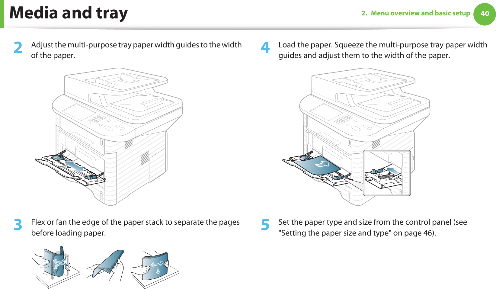 Media and tray 402. Menu overview and basic setup2  Adjust the multi-purpose tray paper width guides to the width of the paper. 3  Flex or fan the edge of the paper stack to separate the pages before loading paper.4  Load the paper. Squeeze the multi-purpose tray paper width guides and adjust them to the width of the paper.5  Set the paper type and size from the control panel (see &quot;Setting the paper size and type&quot; on page 46).