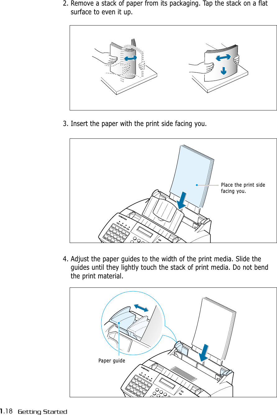 1.18 Getting Started2. Remove a stack of paper from its packaging. Tap the stack on a flatsurface to even it up.4. Adjust the paper guides to the width of the print media. Slide theguides until they lightly touch the stack of print media. Do not bendthe print material.Paper guide3. Insert the paper with the print side facing you.Place the print side facing you.