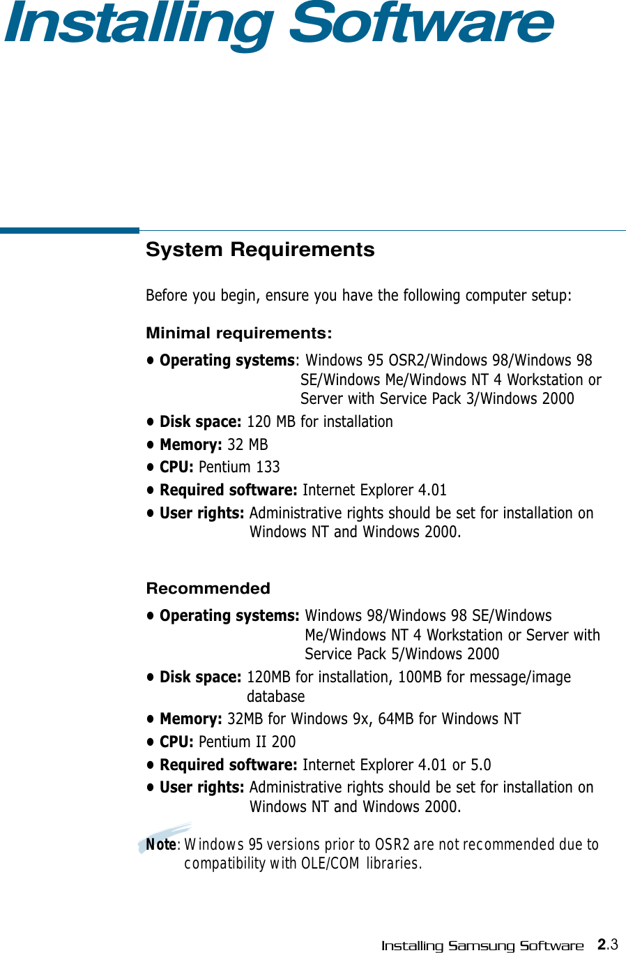 System RequirementsBefore you begin, ensure you have the following computer setup:Minimal requirements:• Operating systems: Windows 95 OSR2/Windows 98/Windows 98SE/Windows Me/Windows NT 4 Workstation orServer with Service Pack 3/Windows 2000• Disk space: 120 MB for installation • Memory: 32 MB • CPU: Pentium 133• Required software: Internet Explorer 4.01• User rights: Administrative rights should be set for installation onWindows NT and Windows 2000.Recommended• Operating systems: Windows 98/Windows 98 SE/WindowsMe/Windows NT 4 Workstation or Server withService Pack 5/Windows 2000• Disk space: 120MB for installation, 100MB for message/imagedatabase• Memory: 32MB for Windows 9x, 64MB for Windows NT• CPU: Pentium II 200• Required software: Internet Explorer 4.01 or 5.0• User rights: Administrative rights should be set for installation onWindows NT and Windows 2000.Note: Windows 95 versions prior to OSR2 are not recommended due tocompatibility with OLE/COM libraries.2.3Installing Samsung SoftwareInstalling Software