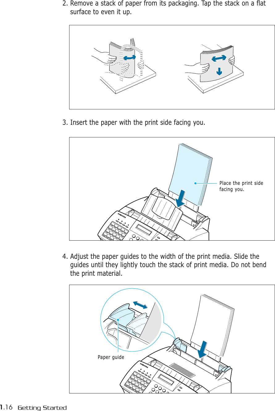 1.16 Getting Started2. Remove a stack of paper from its packaging. Tap the stack on a flatsurface to even it up.4. Adjust the paper guides to the width of the print media. Slide theguides until they lightly touch the stack of print media. Do not bendthe print material.Paper guide3. Insert the paper with the print side facing you.Place the print side facing you.