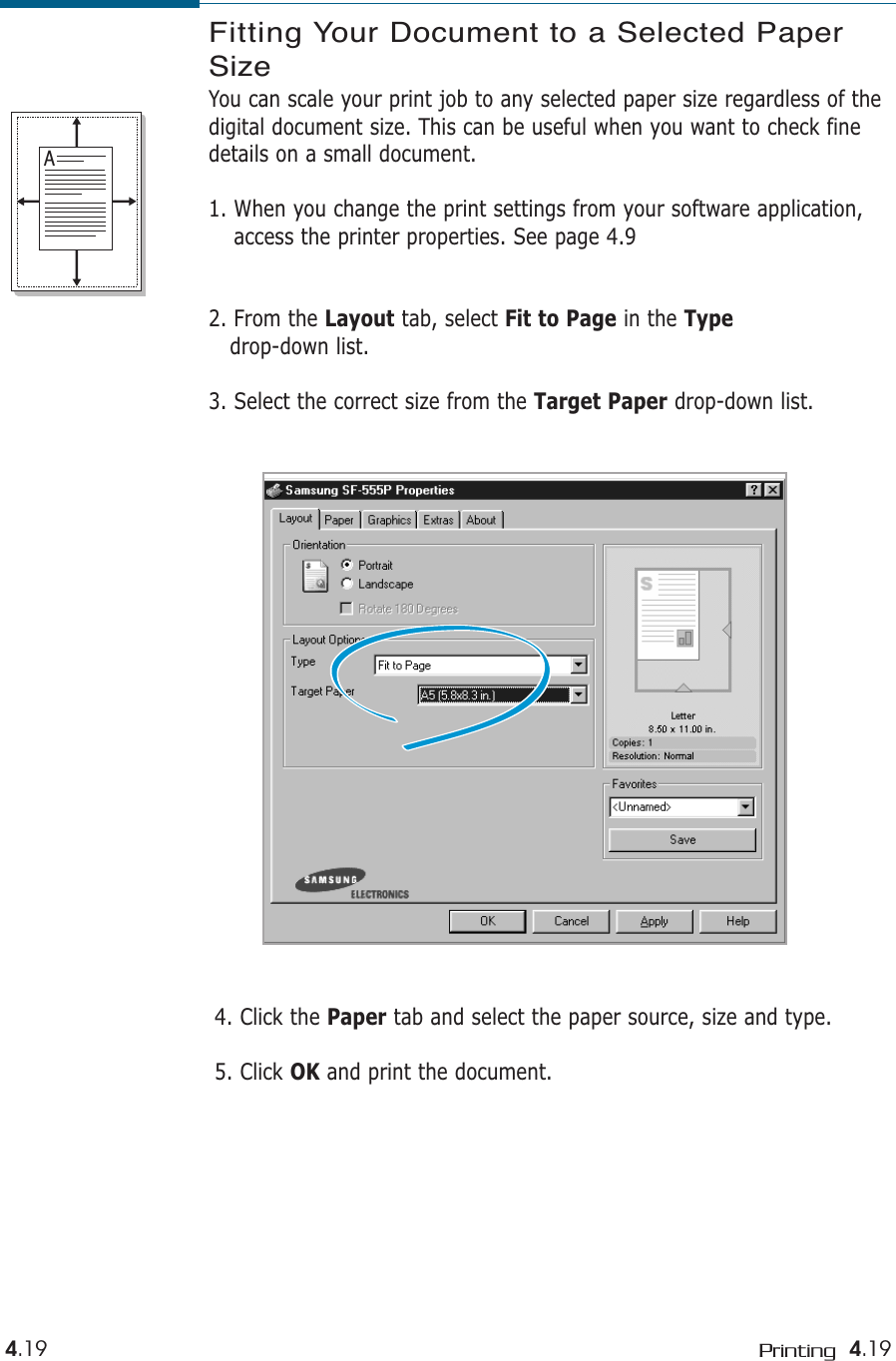 4.19Printing4.194. Click the Paper tab and select the paper source, size and type.5. Click OK and print the document. Fitting Your Document to a Selected PaperSizeYou can scale your print job to any selected paper size regardless of thedigital document size. This can be useful when you want to check finedetails on a small document. 1. When you change the print settings from your software application,access the printer properties. See page 4.92. From the Layout tab, select Fit to Page in the Typedrop-down list. 3. Select the correct size from the Target Paper drop-down list.A