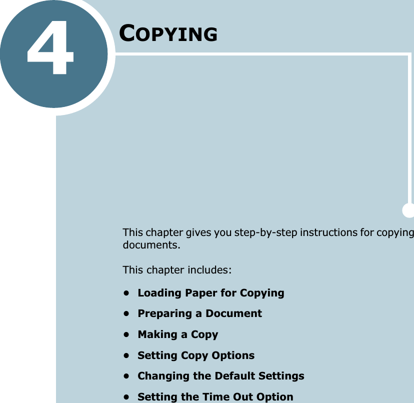 4COPYINGThis chapter gives you step-by-step instructions for copying documents.This chapter includes:• Loading Paper for Copying• Preparing a Document• Making a Copy• Setting Copy Options• Changing the Default Settings• Setting the Time Out Option