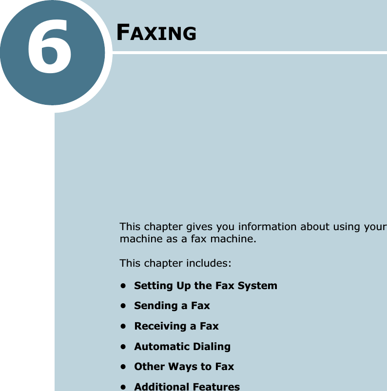 6FAXINGThis chapter gives you information about using your machine as a fax machine.This chapter includes:• Setting Up the Fax System• Sending a Fax• Receiving a Fax• Automatic Dialing• Other Ways to Fax• Additional Features