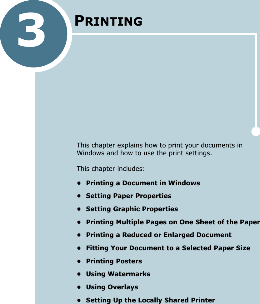 3PRINTINGThis chapter explains how to print your documents in Windows and how to use the print settings. This chapter includes:• Printing a Document in Windows• Setting Paper Properties• Setting Graphic Properties• Printing Multiple Pages on One Sheet of the Paper• Printing a Reduced or Enlarged Document• Fitting Your Document to a Selected Paper Size• Printing Posters• Using Watermarks• Using Overlays• Setting Up the Locally Shared Printer