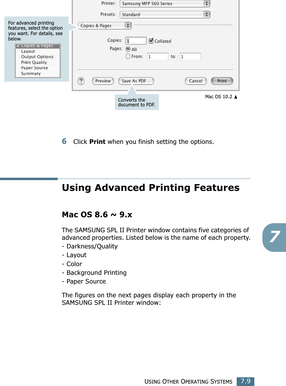 USING OTHER OPERATING SYSTEMS7.976Click Print when you finish setting the options.Using Advanced Printing FeaturesMac OS 8.6 ~ 9.xThe SAMSUNG SPL II Printer window contains five categories of advanced properties. Listed below is the name of each property.- Darkness/Quality- Layout- Color- Background Printing- Paper SourceThe figures on the next pages display each property in the SAMSUNG SPL II Printer window:For advanced printing features, select the option you want. For details, see below.Converts the document to PDF.☎Mac OS 10.2 ➐